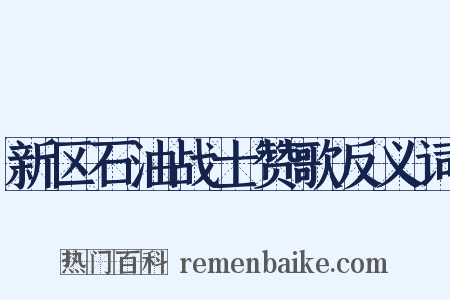 新区石油战士赞歌反义词是什么意思的图片